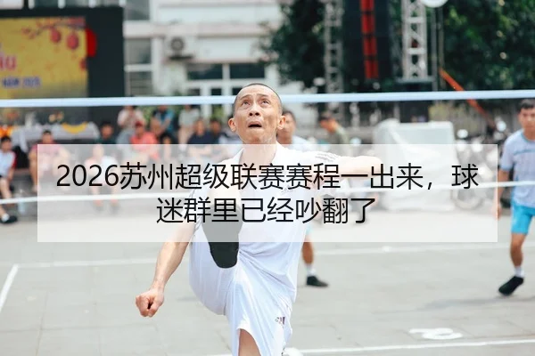 2026苏州超级联赛赛程一出来，球迷群里已经吵翻了 | leyu