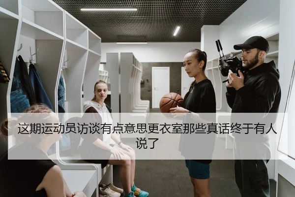 这期运动员访谈有点意思更衣室那些真话终于有人说了 | leyu