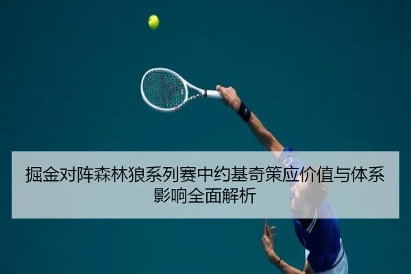 掘金对阵森林狼系列赛中约基奇策应价值与体系影响全面解析