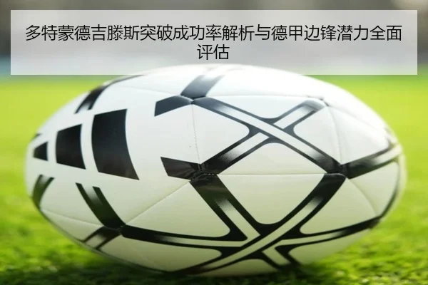 多特蒙德吉滕斯突破成功率解析与德甲边锋潜力全面评估