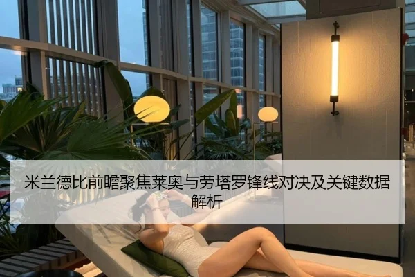 米兰德比前瞻聚焦莱奥与劳塔罗锋线对决及关键数据解析 | leyu