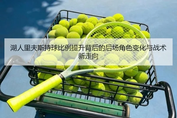 湖人里夫斯持球比例提升背后的后场角色变化与战术新走向 | leyu