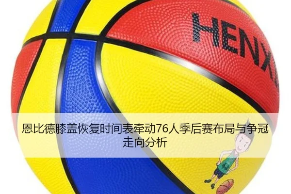 恩比德膝盖恢复时间表牵动76人季后赛布局与争冠走向分析 | leyu